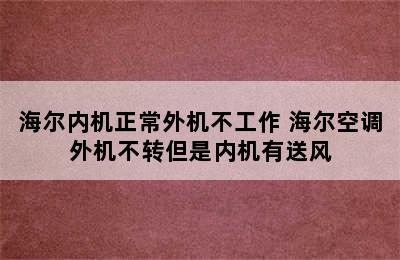 海尔内机正常外机不工作 海尔空调外机不转但是内机有送风